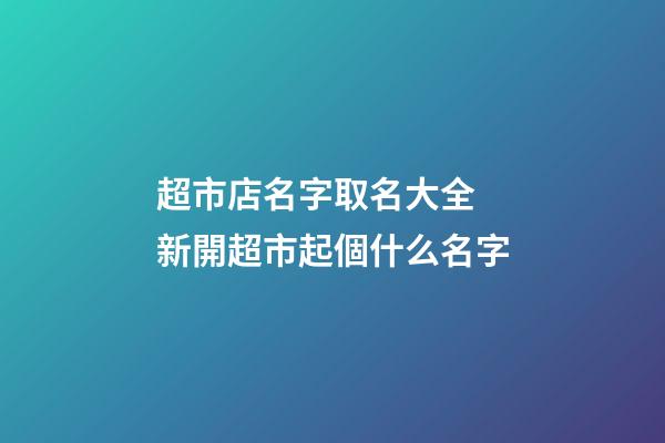 超市店名字取名大全 新開超市起個什么名字-第1張-店鋪起名-玄機派